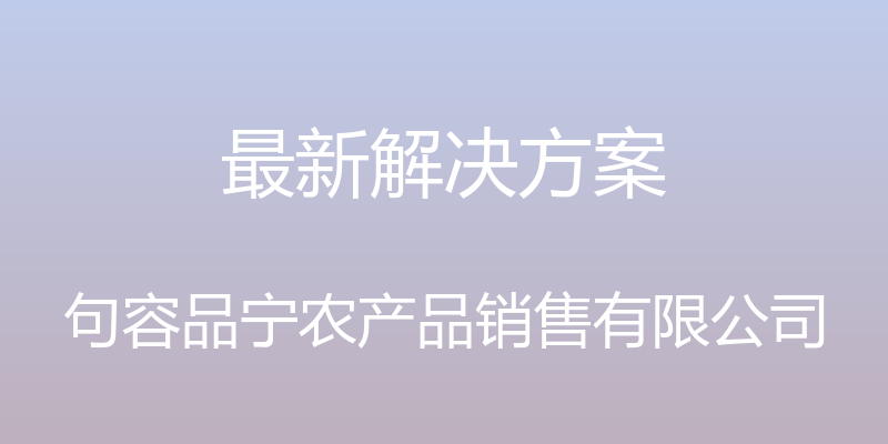 最新解决方案 - 句容品宁农产品销售有限公司